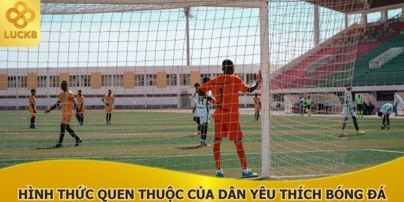 hinh-thuc-quen-thuoc-cua-dan-yeu-thich-bong-da